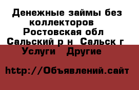 Денежные займы без коллекторов. - Ростовская обл., Сальский р-н, Сальск г. Услуги » Другие   